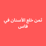 ثمن خلع الأسنان في فاس