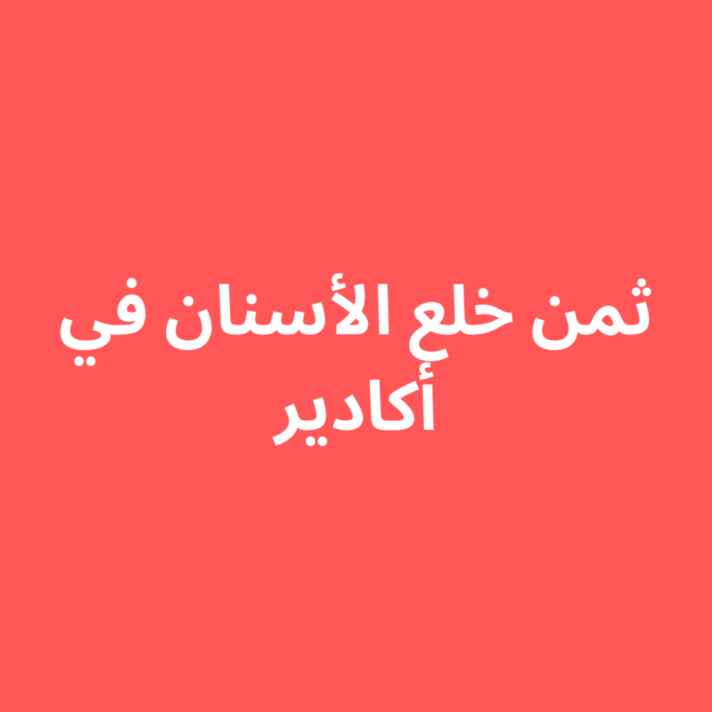 ثمن خلع الأسنان في أكادير